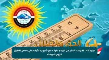 حرارة 42.. الأرصاد تحذر من أجواء حارقة مع شبورة كثيفة على بعض الطرق اليوم الأربعاء